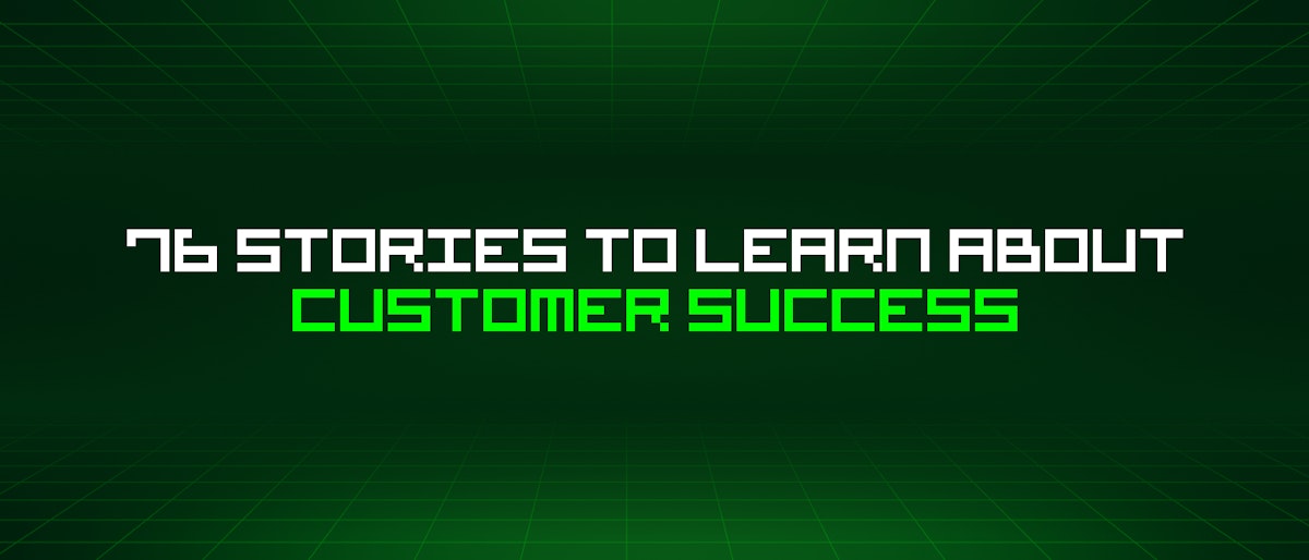 featured image - 76 Stories To Learn About Customer Success