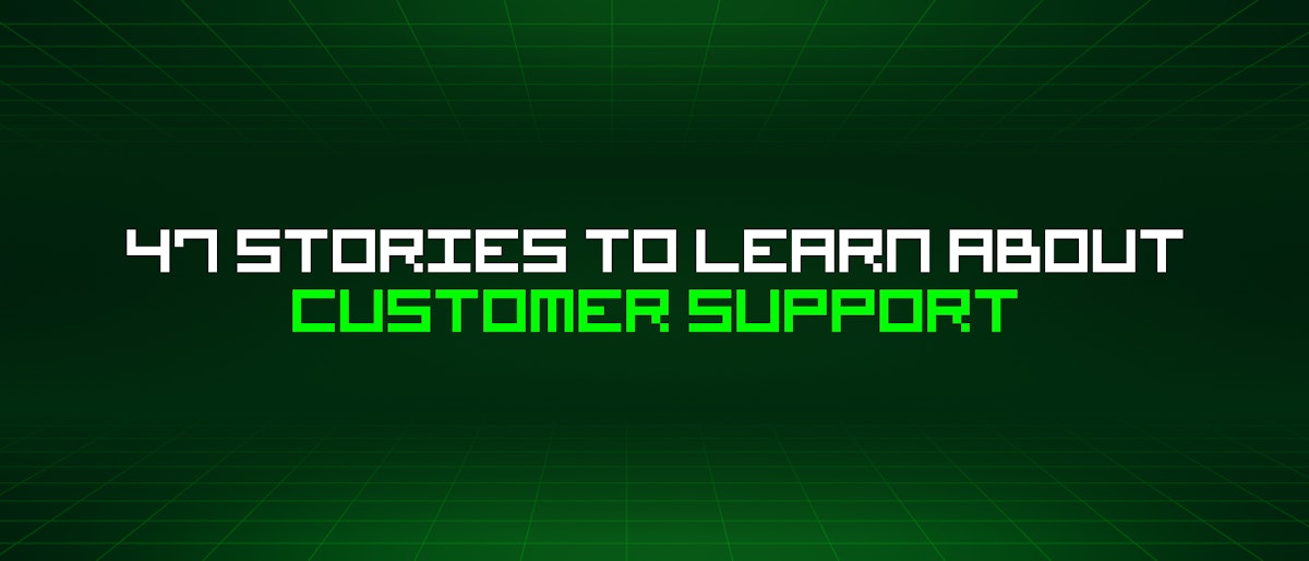 featured image - 47 Stories To Learn About Customer Support