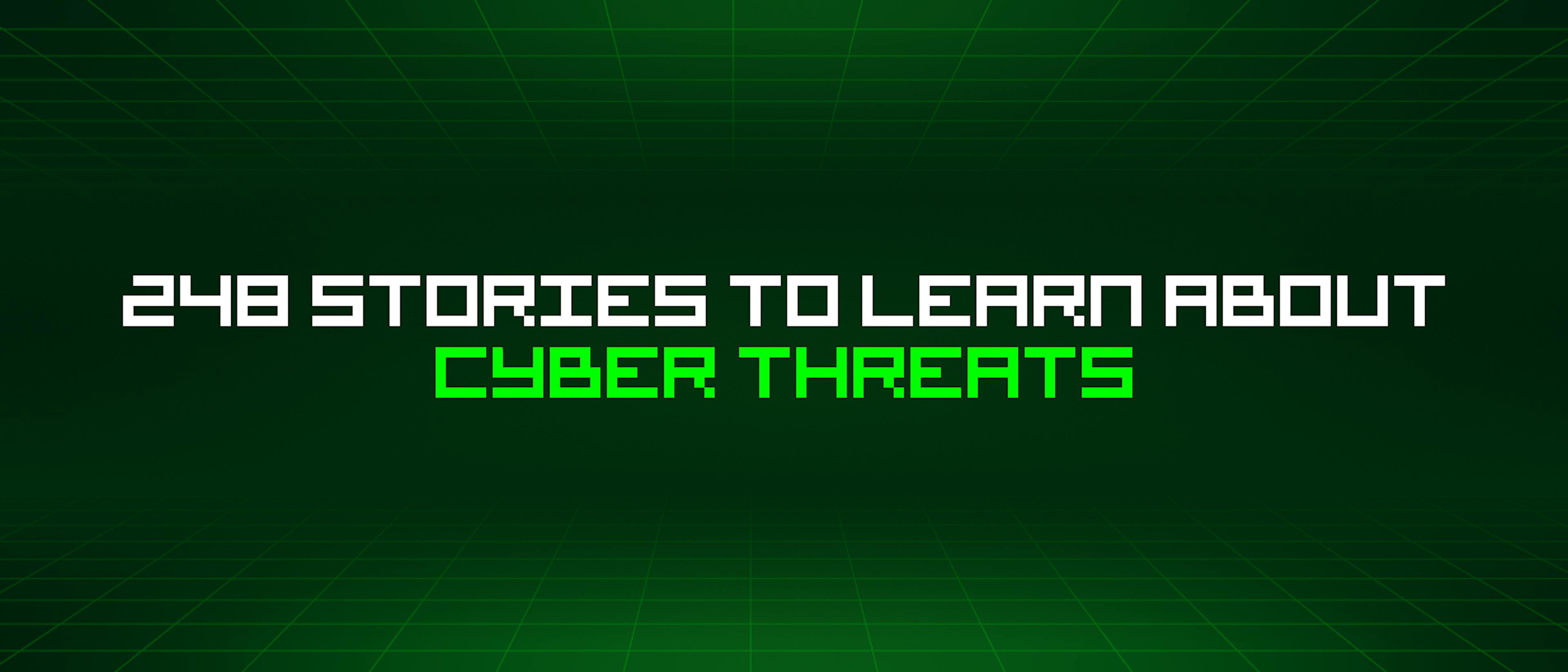 featured image - 248 Stories To Learn About Cyber Threats