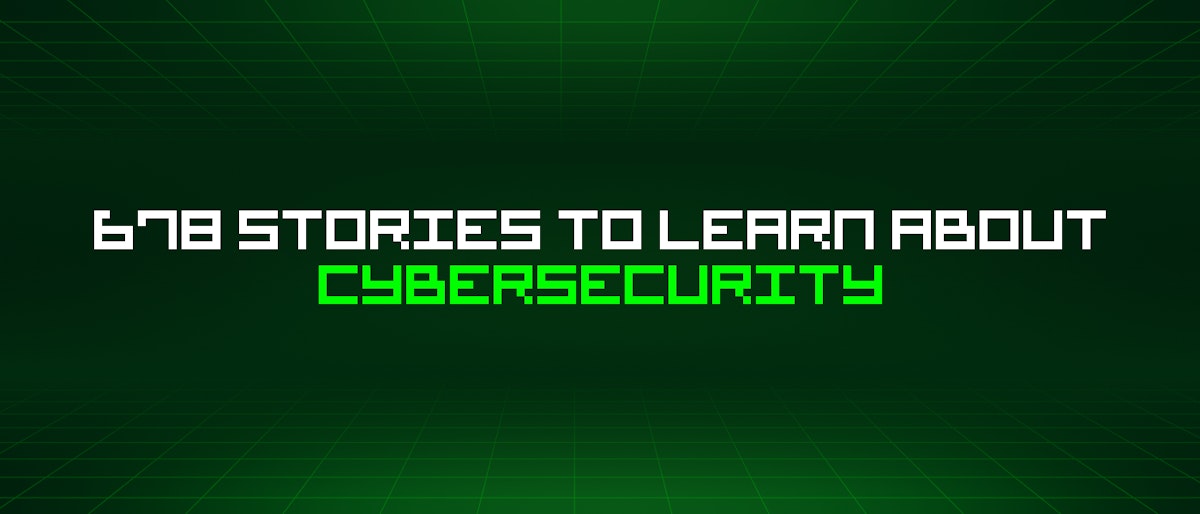 featured image - 678 Stories To Learn About Cybersecurity