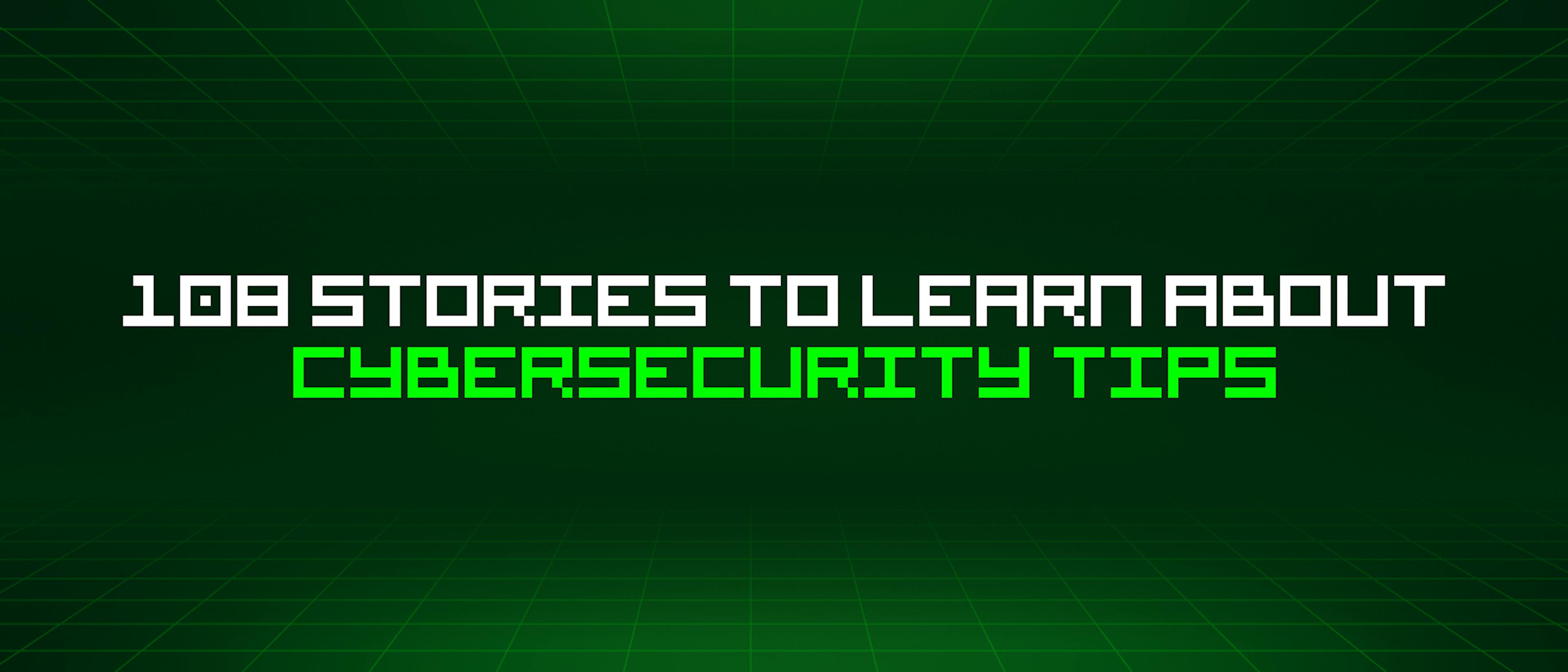 108 Stories To Learn About Cybersecurity Tips