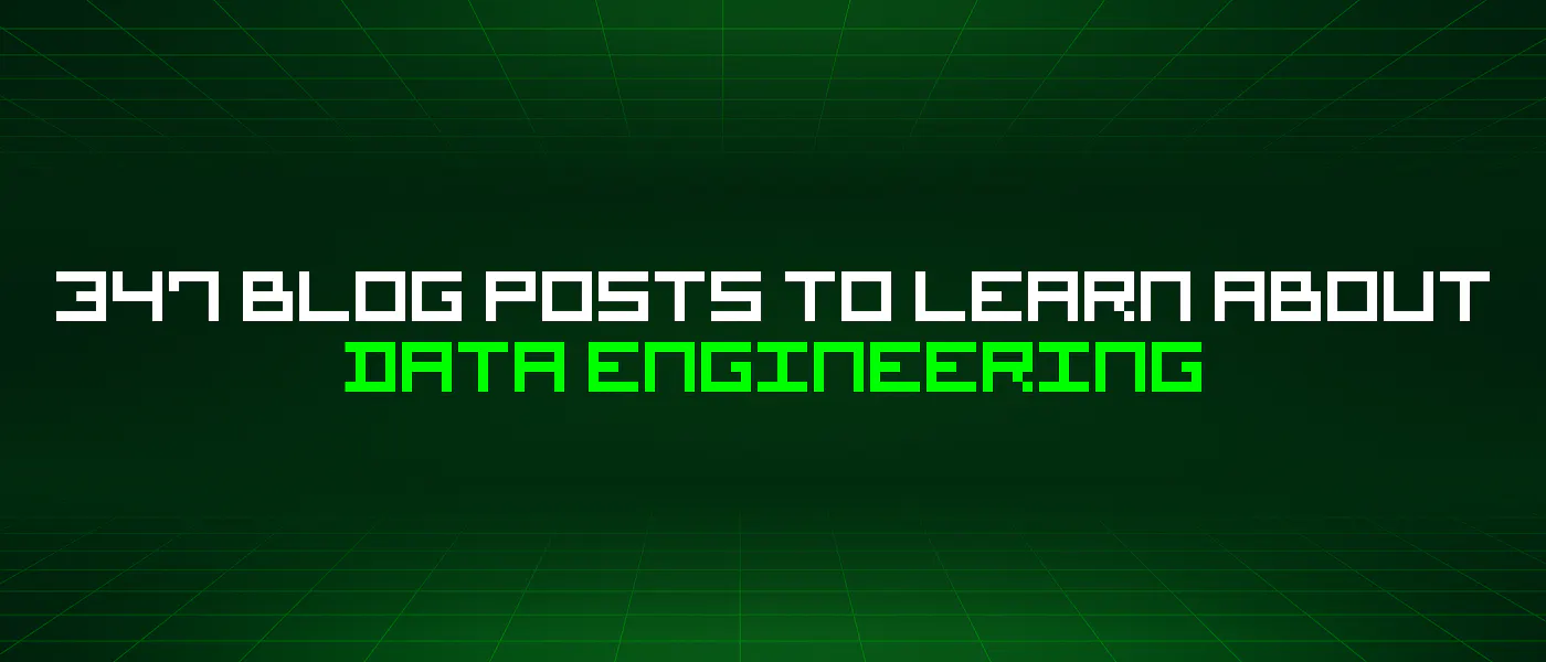 featured image - 347 Blog Posts To Learn About Data Engineering