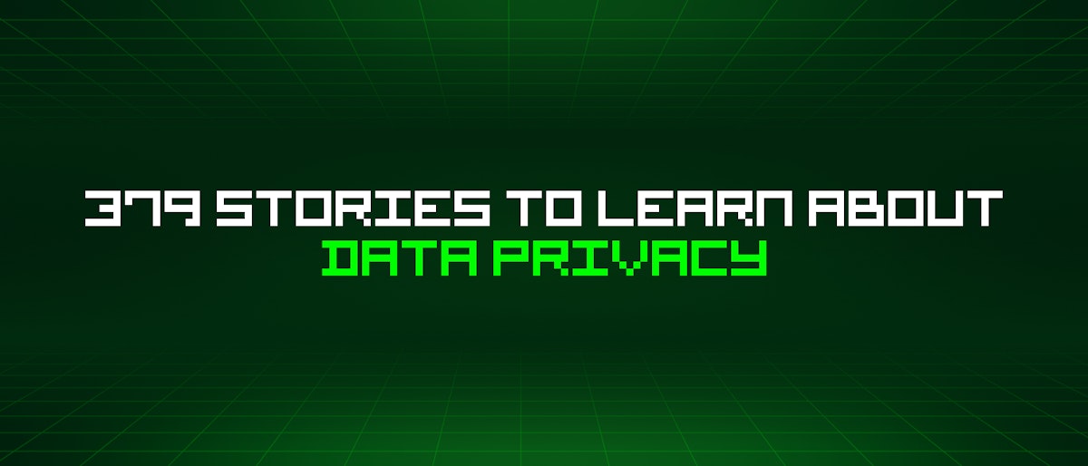 featured image - 379 Stories To Learn About Data Privacy