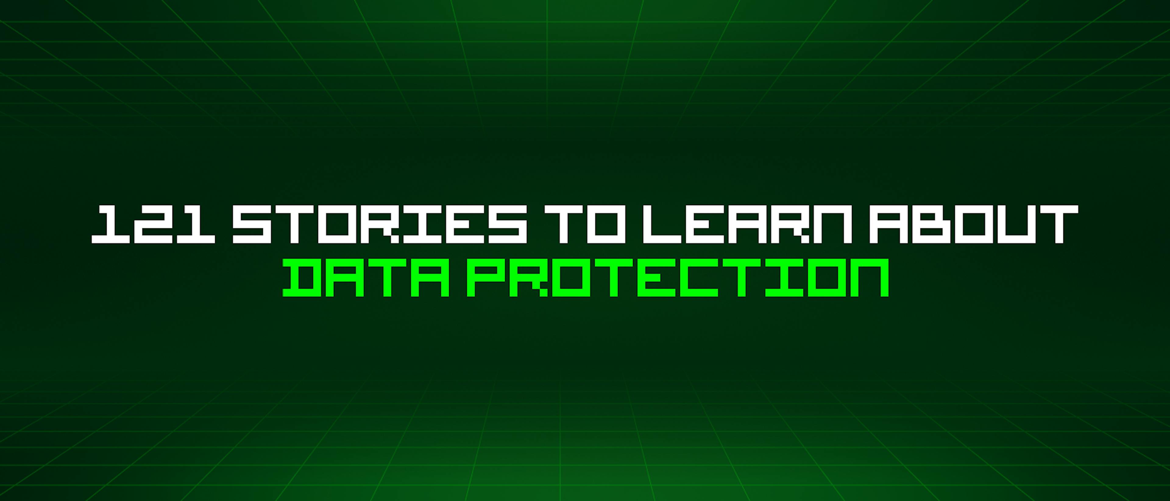 featured image - 121 Stories To Learn About Data Protection