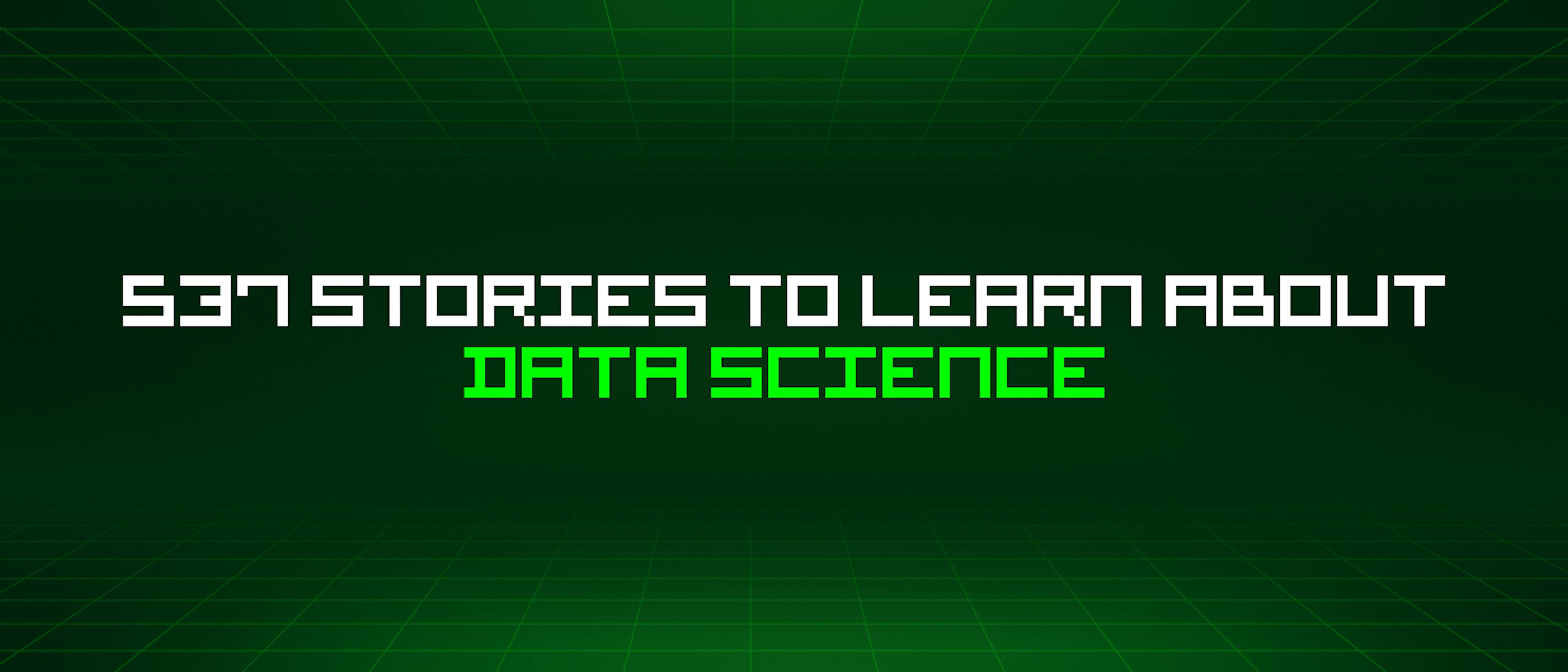 featured image - 537 Stories To Learn About Data Science