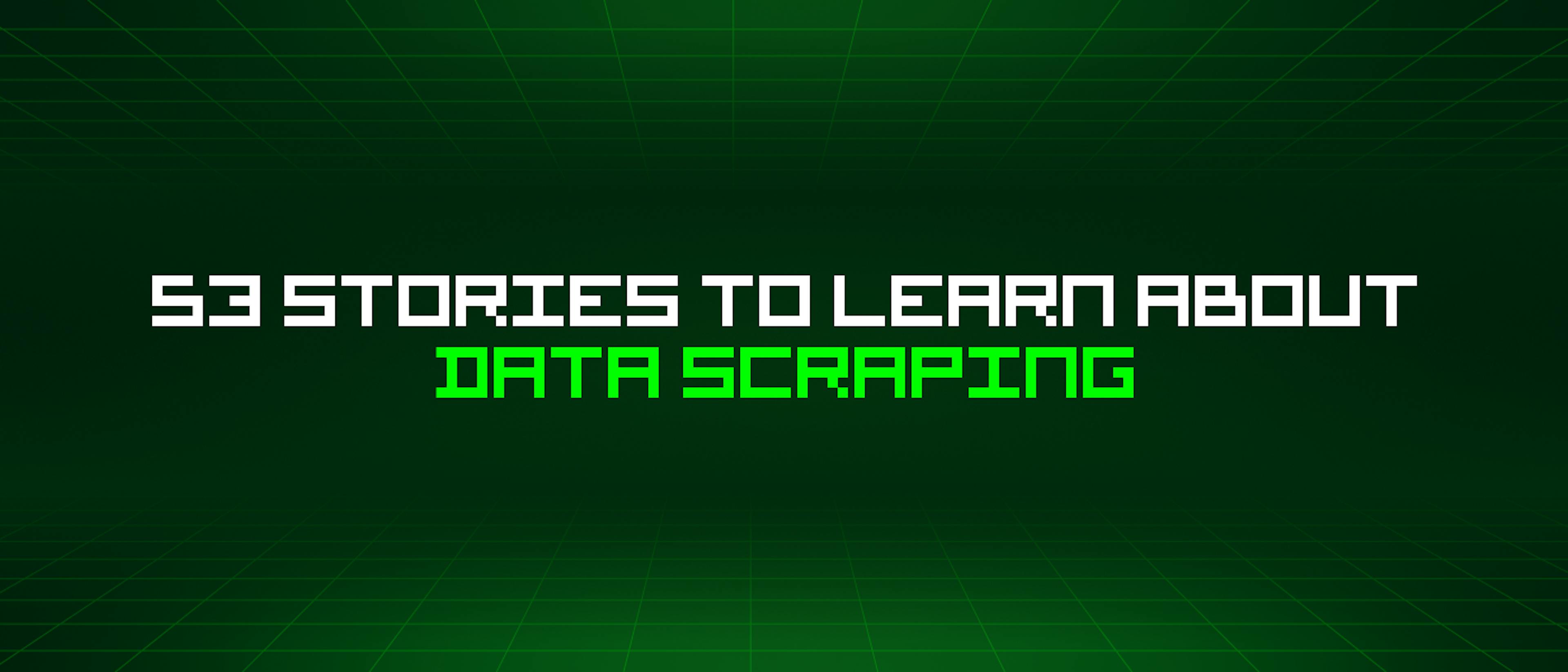 featured image - 53 Stories To Learn About Data Scraping