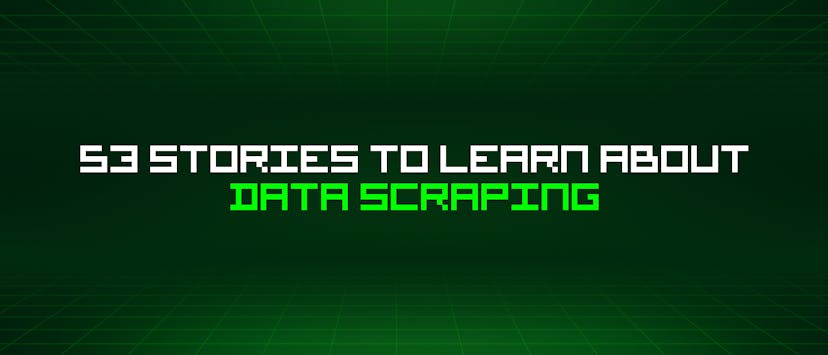 /53-stories-to-learn-about-data-scraping feature image