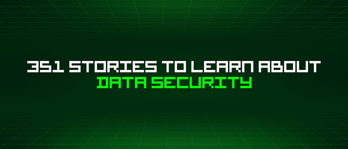 featured image - 351 Stories To Learn About Data Security