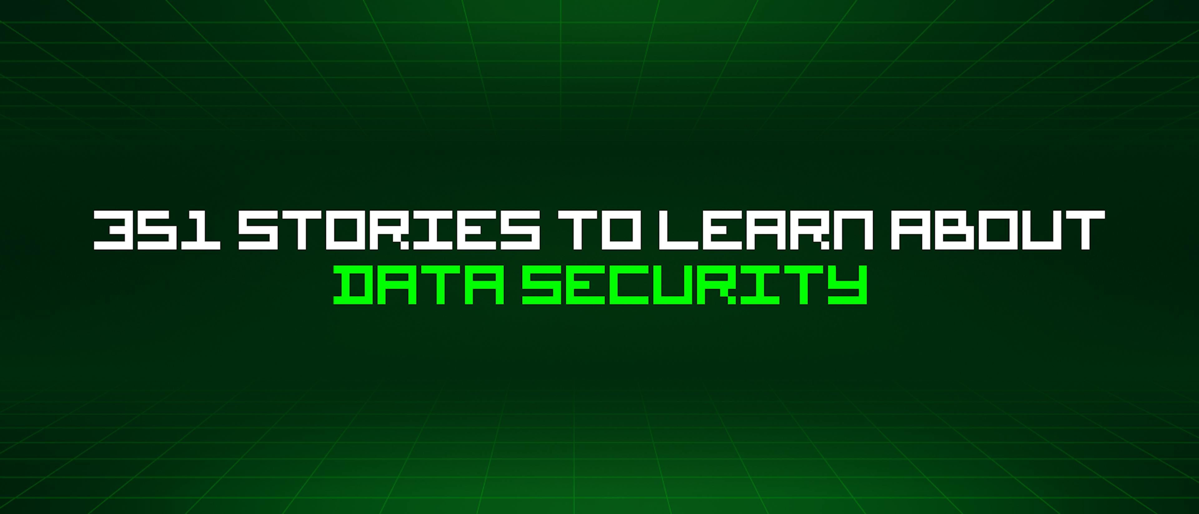 featured image - 351 Stories To Learn About Data Security