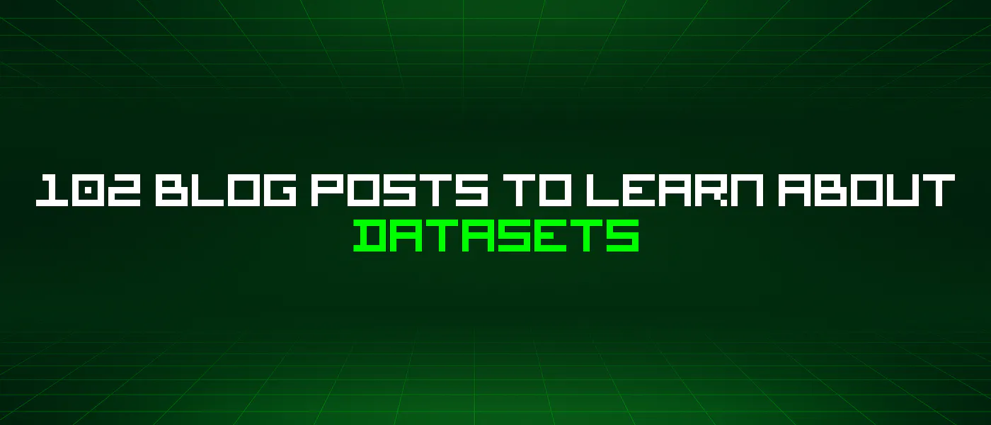 featured image - 102 Blog Posts To Learn About Datasets