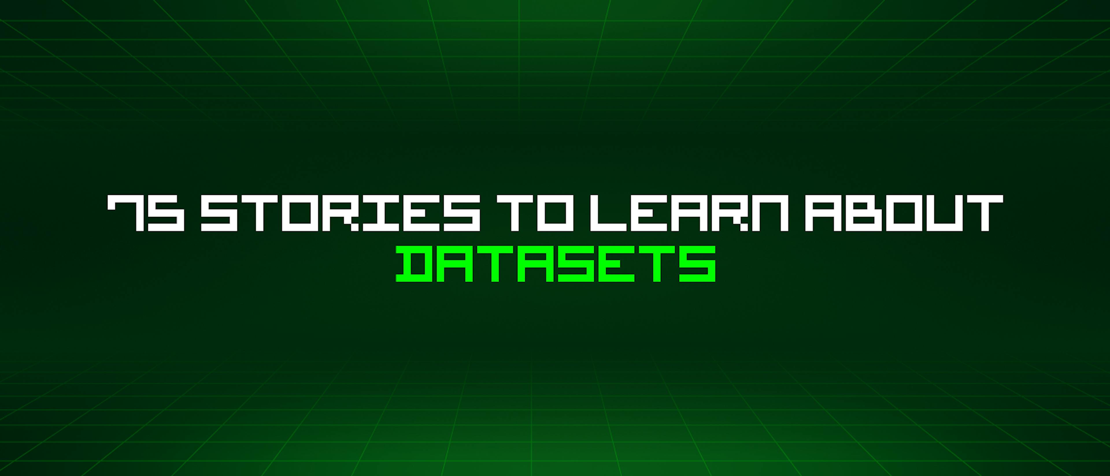 featured image - 75 Stories To Learn About Datasets