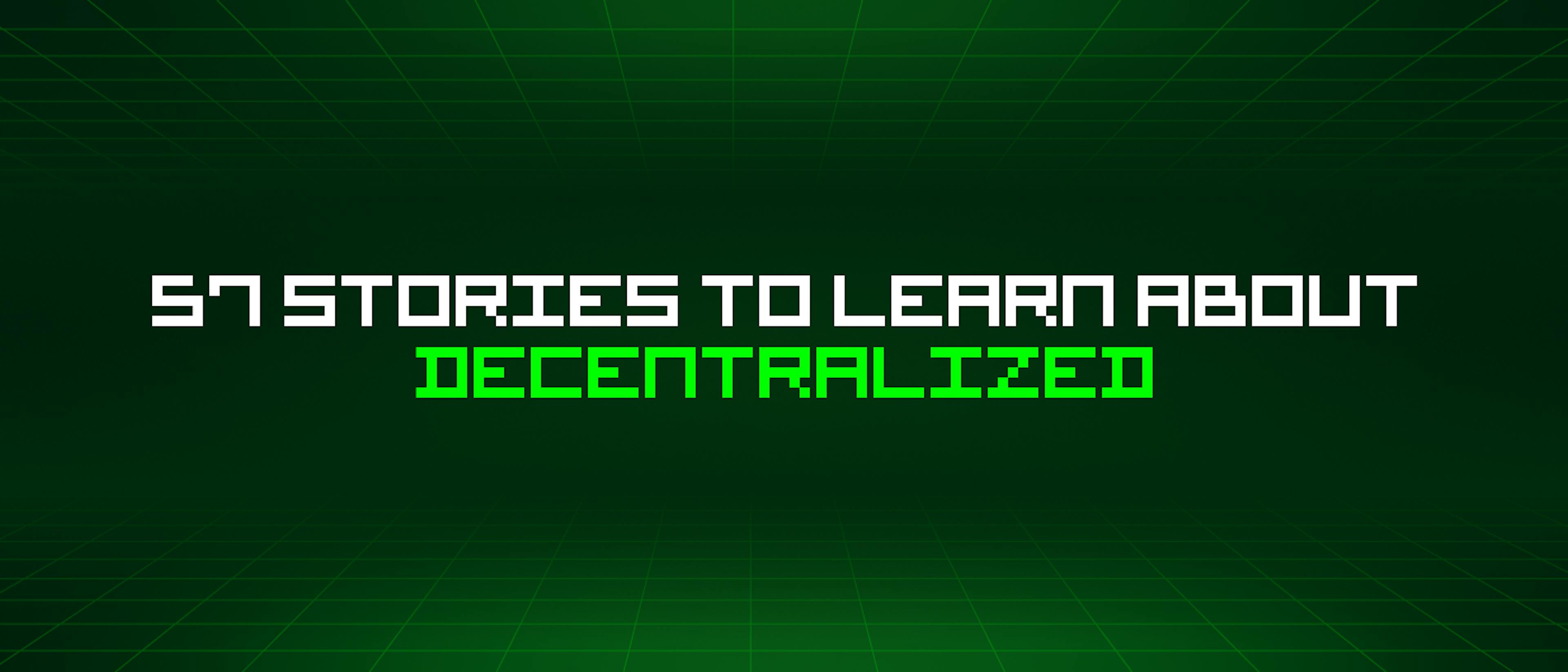featured image - 57 Stories To Learn About Decentralized