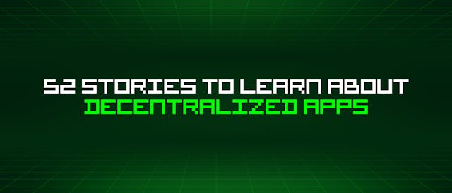 /52-stories-to-learn-about-decentralized-apps feature image