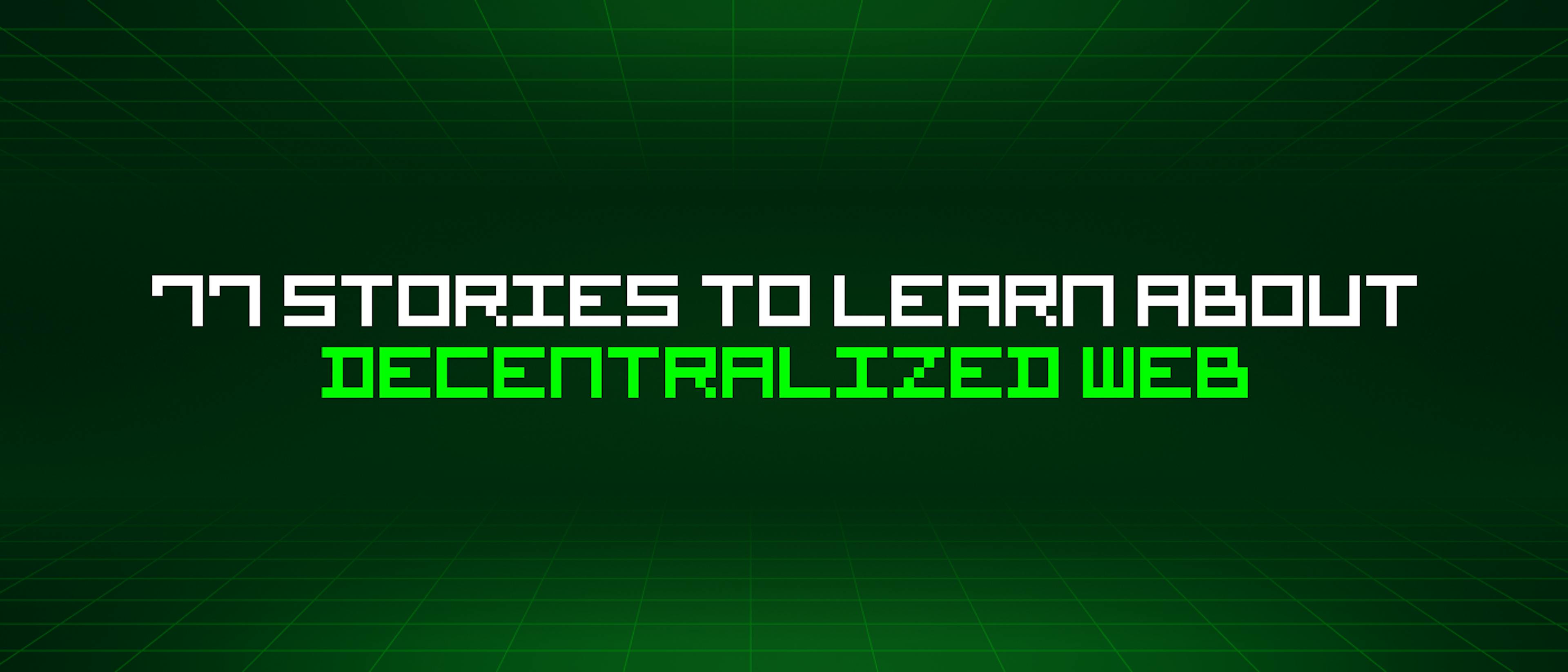 featured image - 77 Stories To Learn About Decentralized Web
