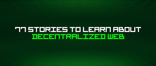 /77-stories-to-learn-about-decentralized-web feature image