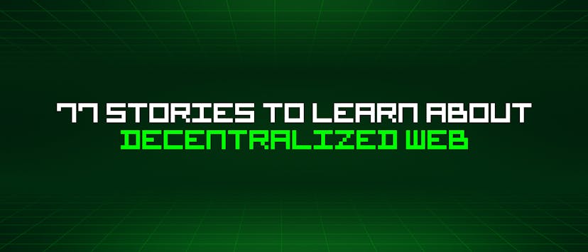 /77-stories-to-learn-about-decentralized-web feature image