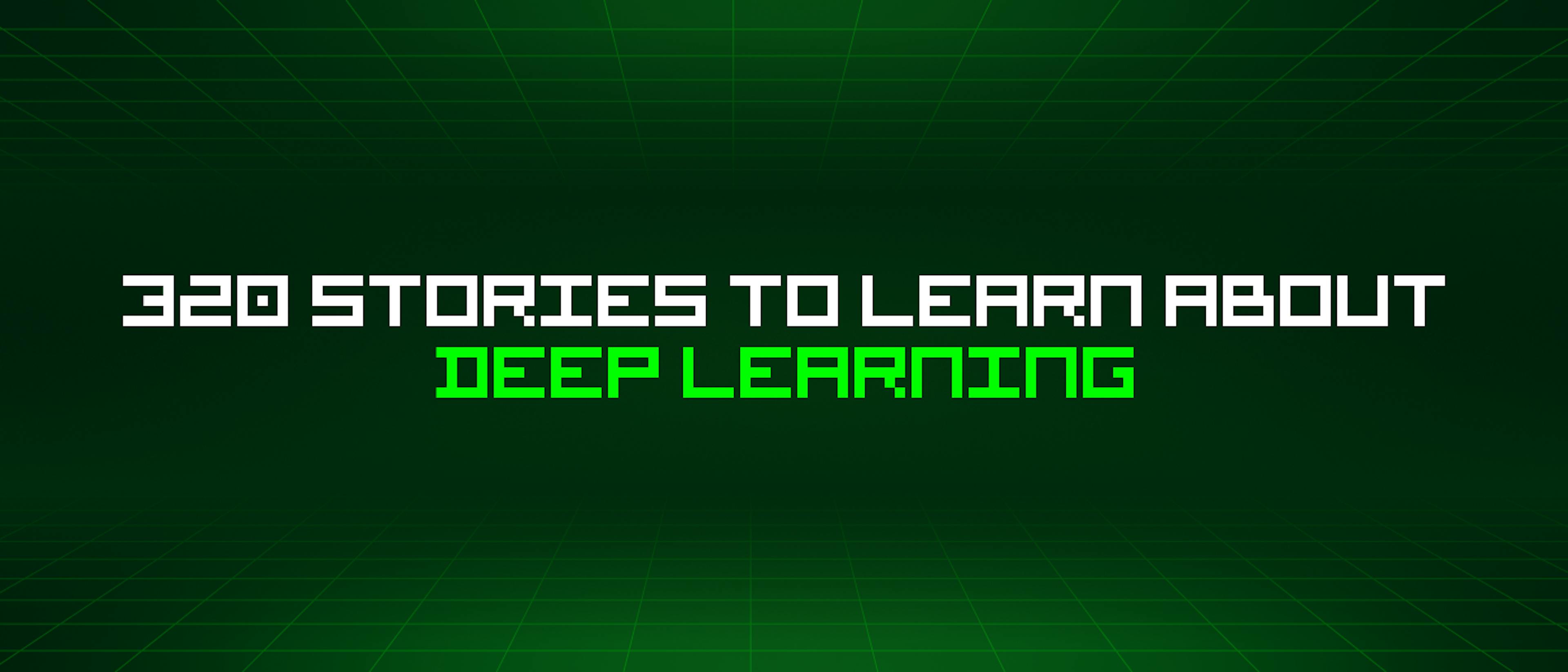 featured image - 320 Stories To Learn About Deep Learning