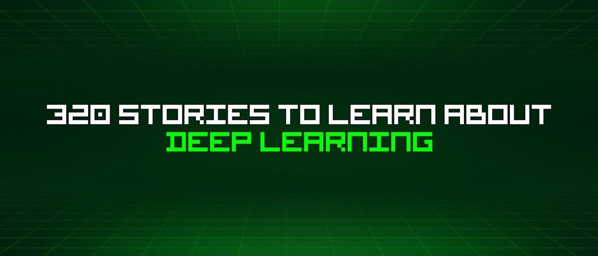 featured image - 320 Stories To Learn About Deep Learning