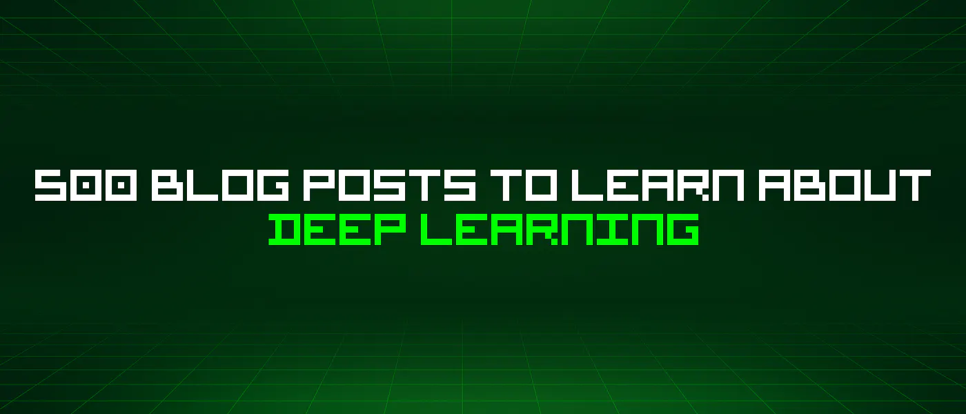 featured image - 500 Blog Posts To Learn About Deep Learning