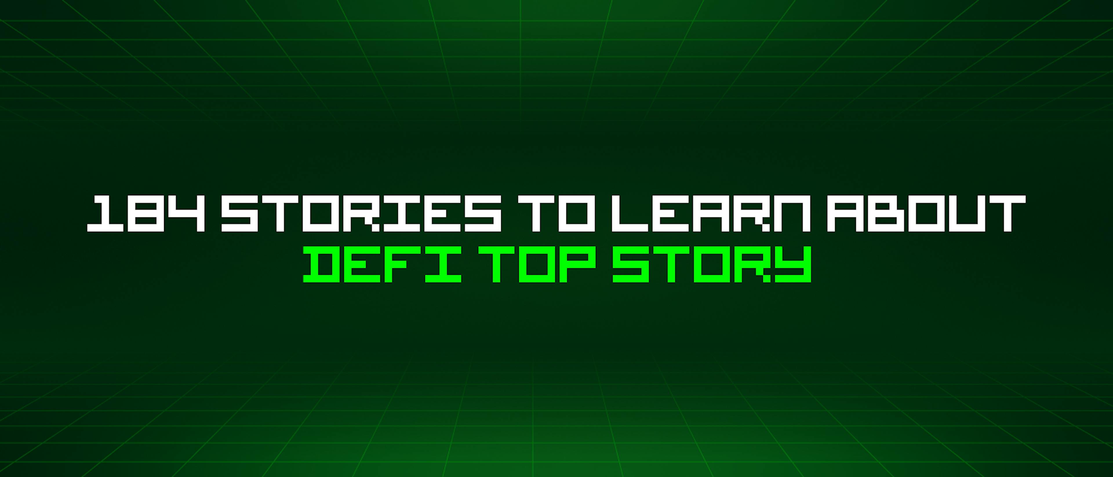 featured image - 184 Stories To Learn About Defi Top Story