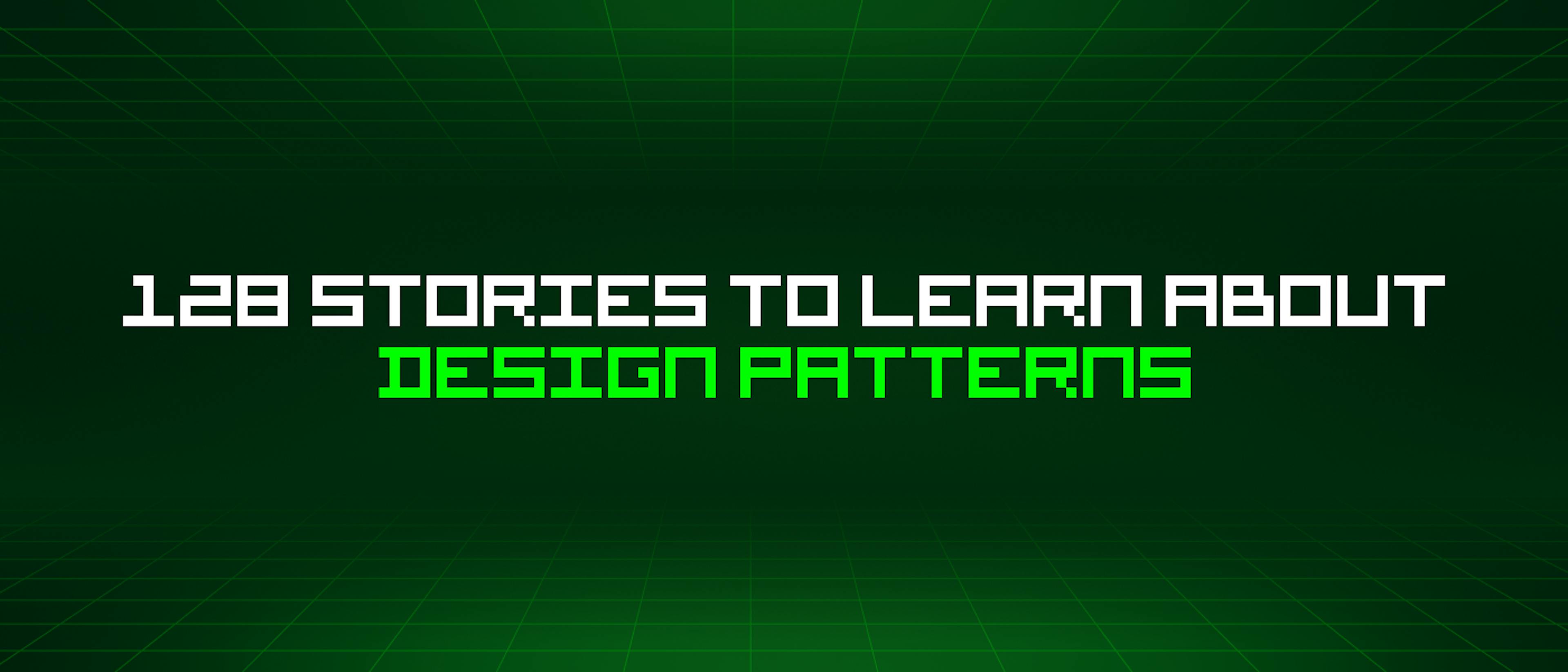 featured image - 128 Stories To Learn About Design Patterns