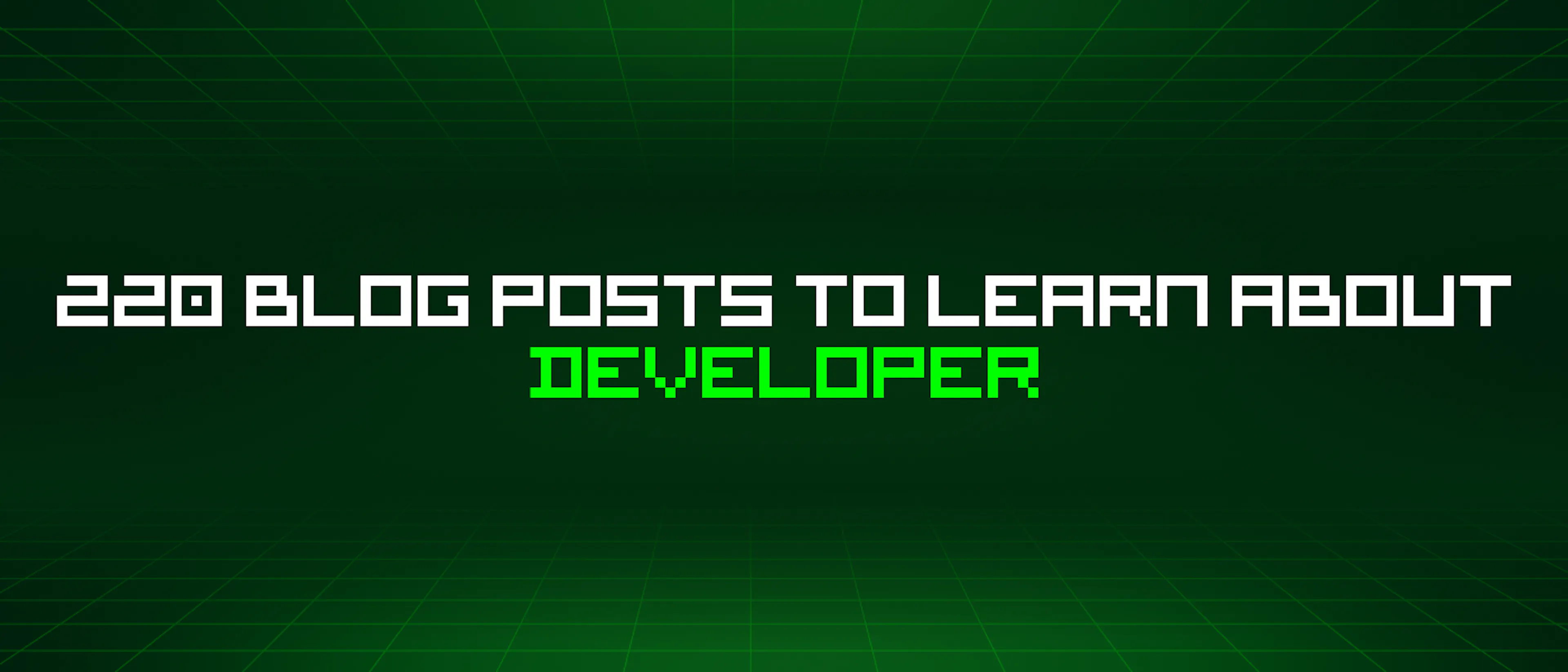 featured image - 220 Blog Posts To Learn About Developer