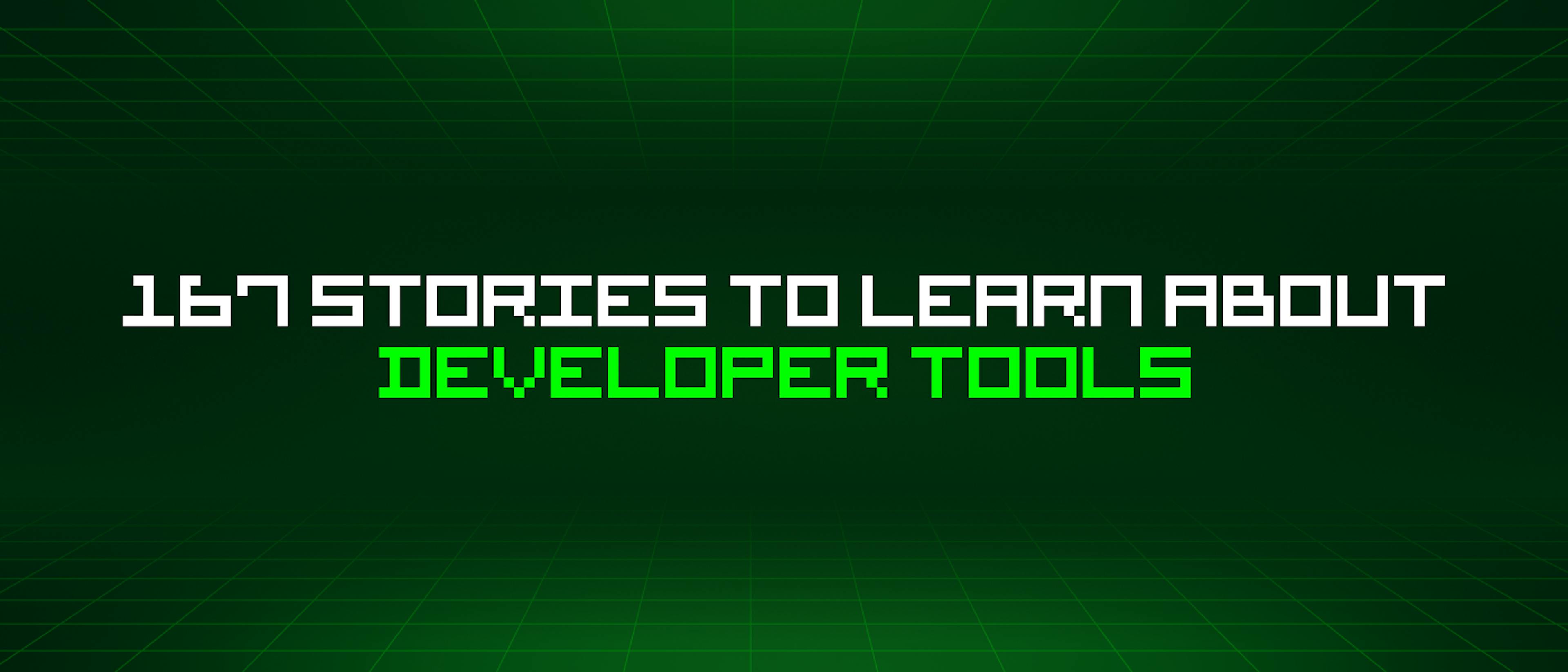 featured image - 167 Stories To Learn About Developer Tools