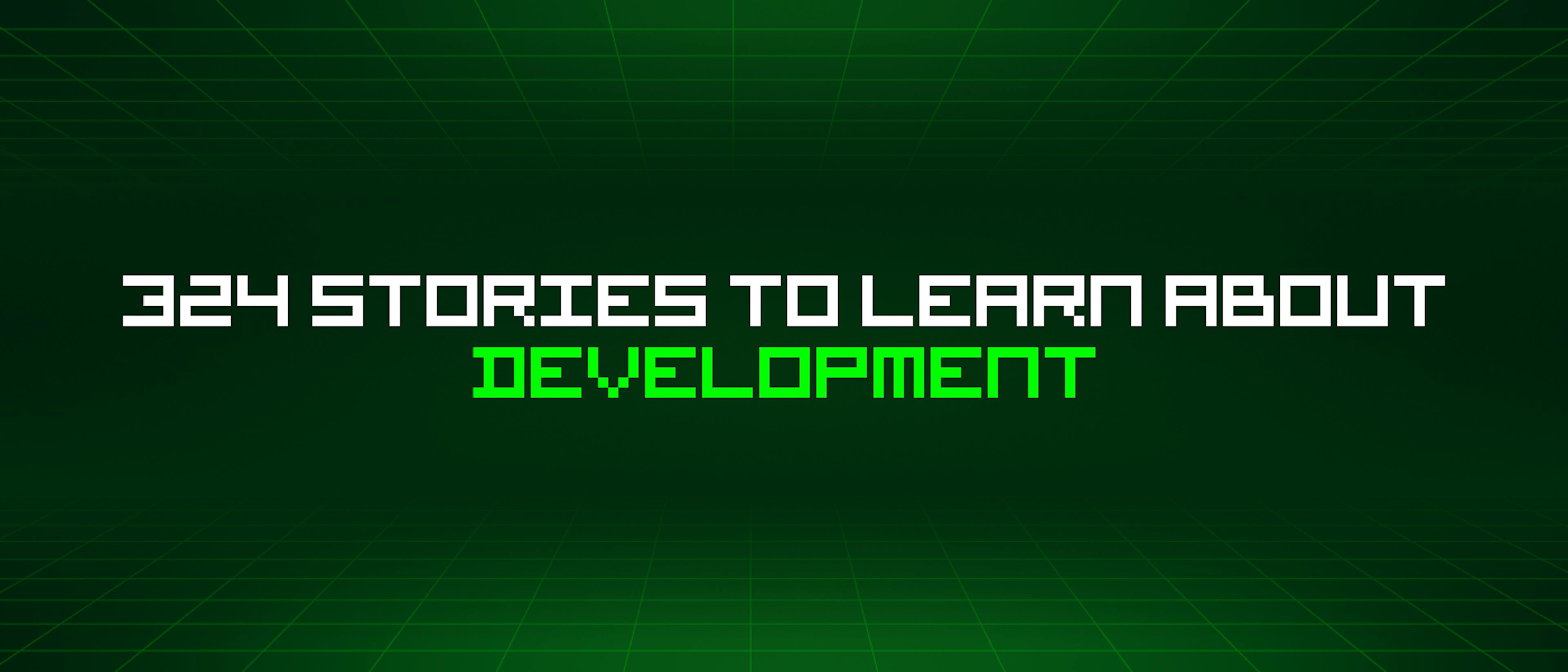 featured image - 324 Stories To Learn About Development