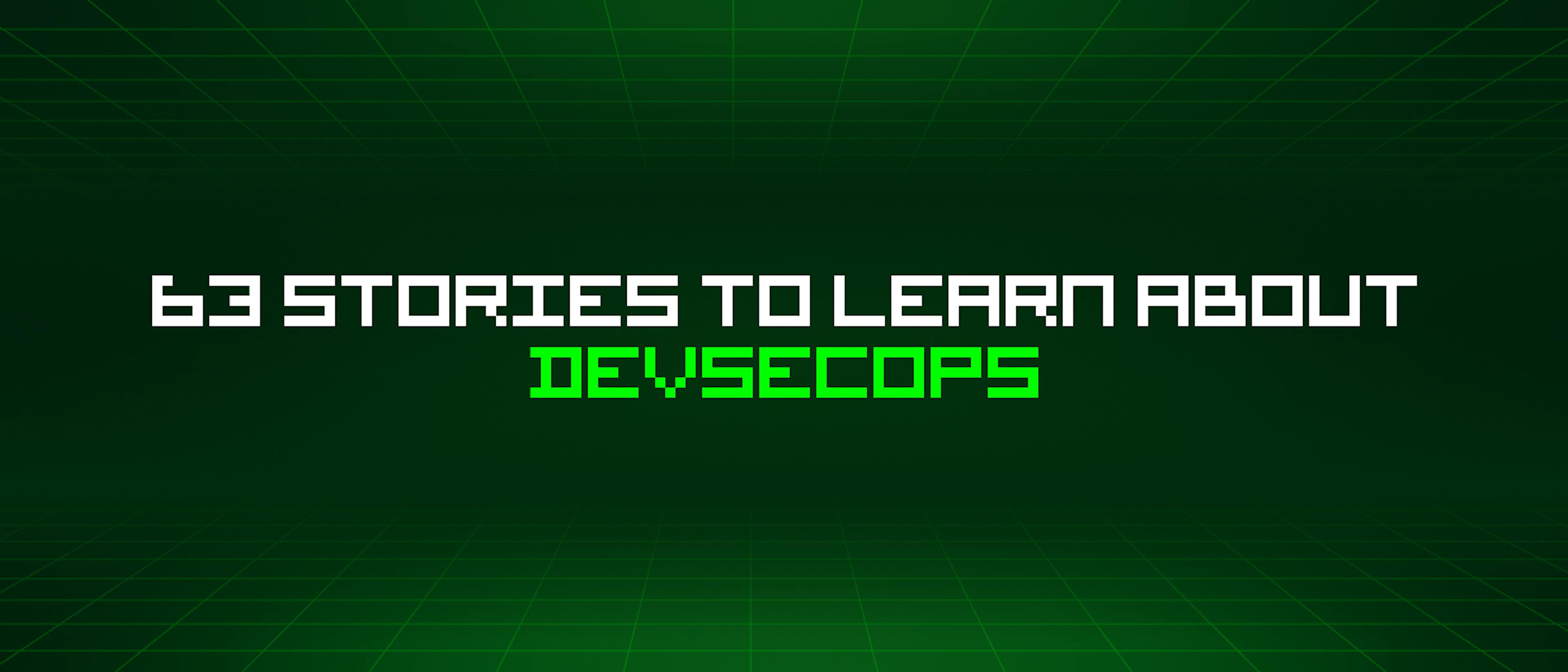 featured image - 63 Stories To Learn About Devsecops
