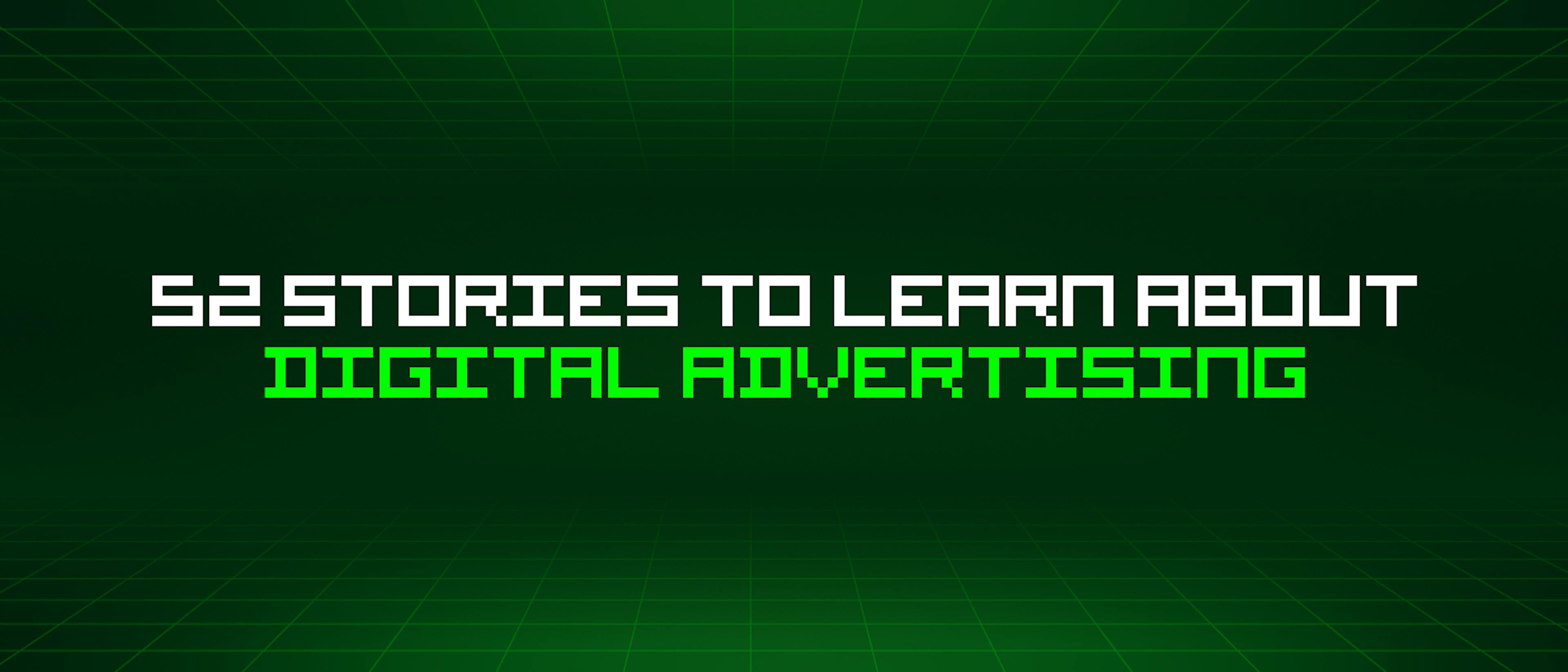 featured image - 52 Stories To Learn About Digital Advertising