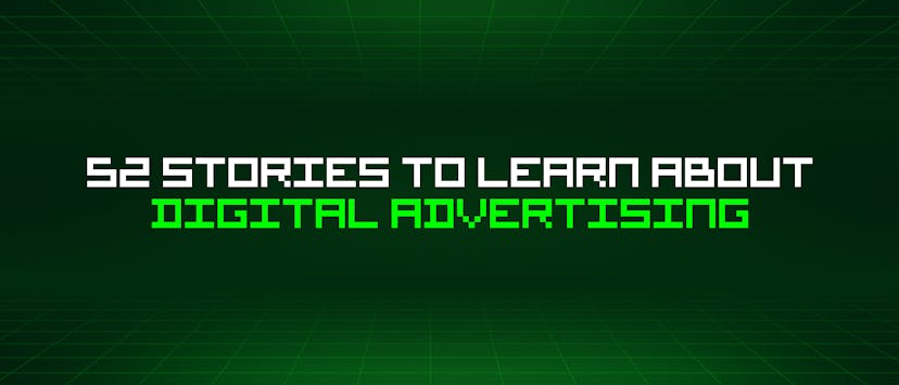 /52-stories-to-learn-about-digital-advertising feature image