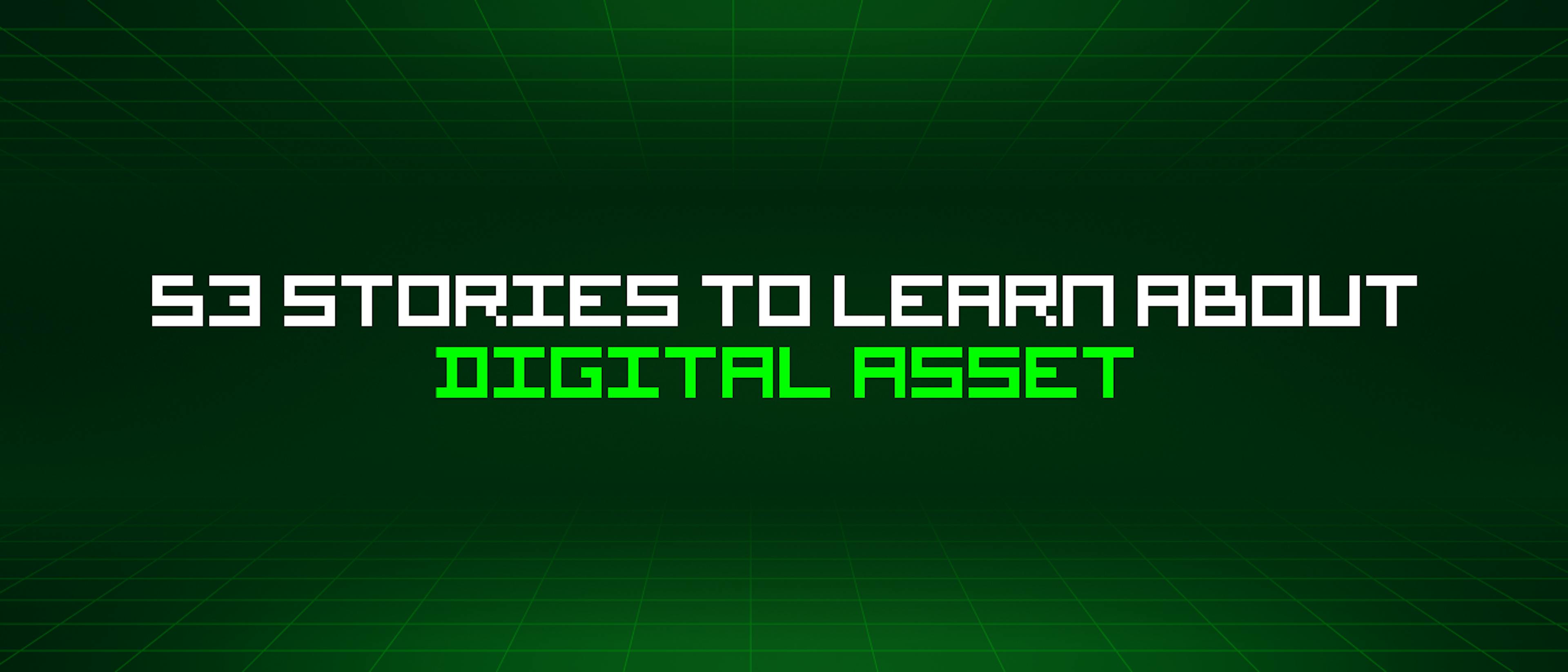featured image - 53 Stories To Learn About Digital Asset