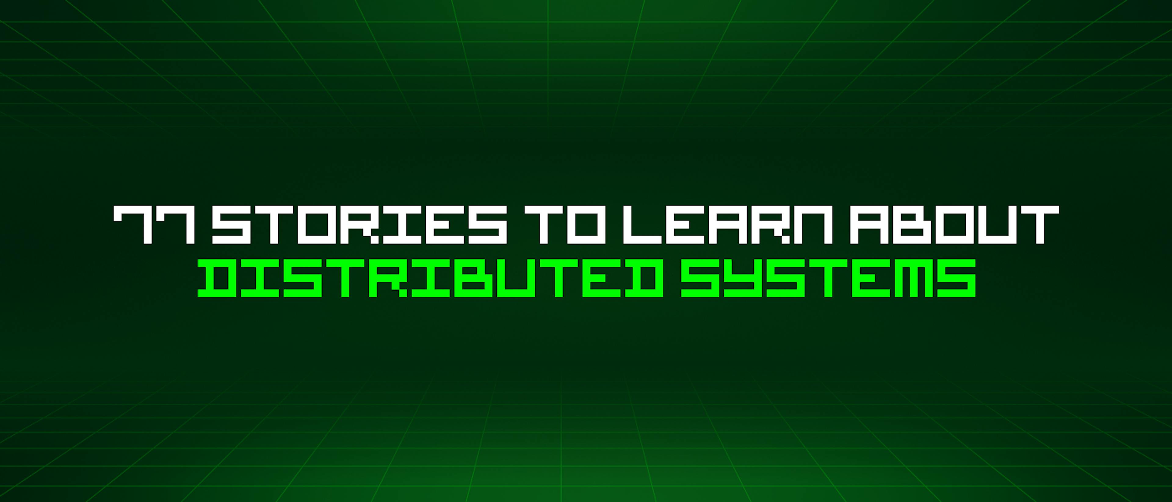 featured image - 77 Stories To Learn About Distributed Systems