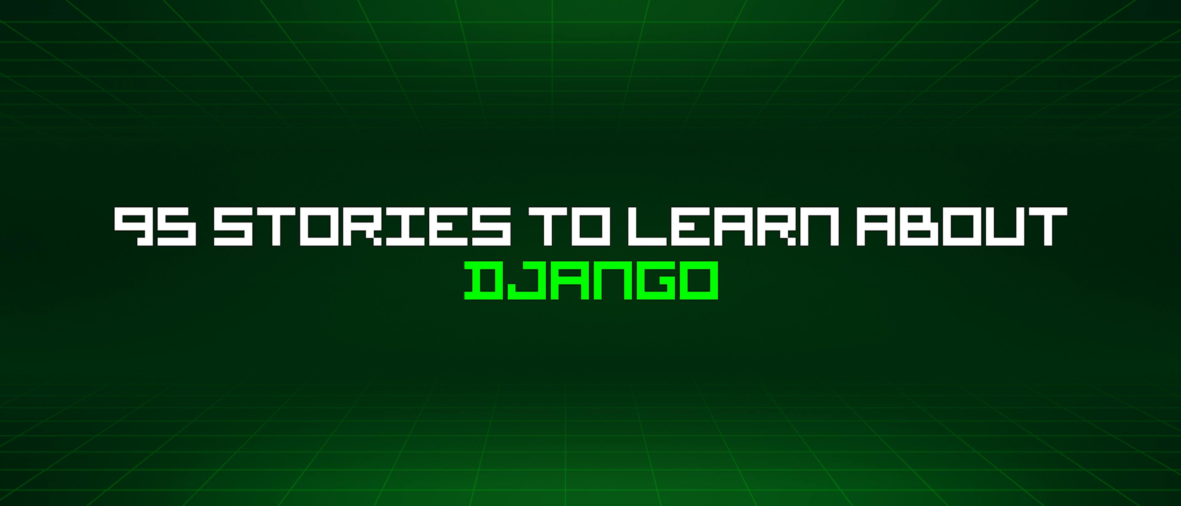 featured image - 95 Stories To Learn About Django