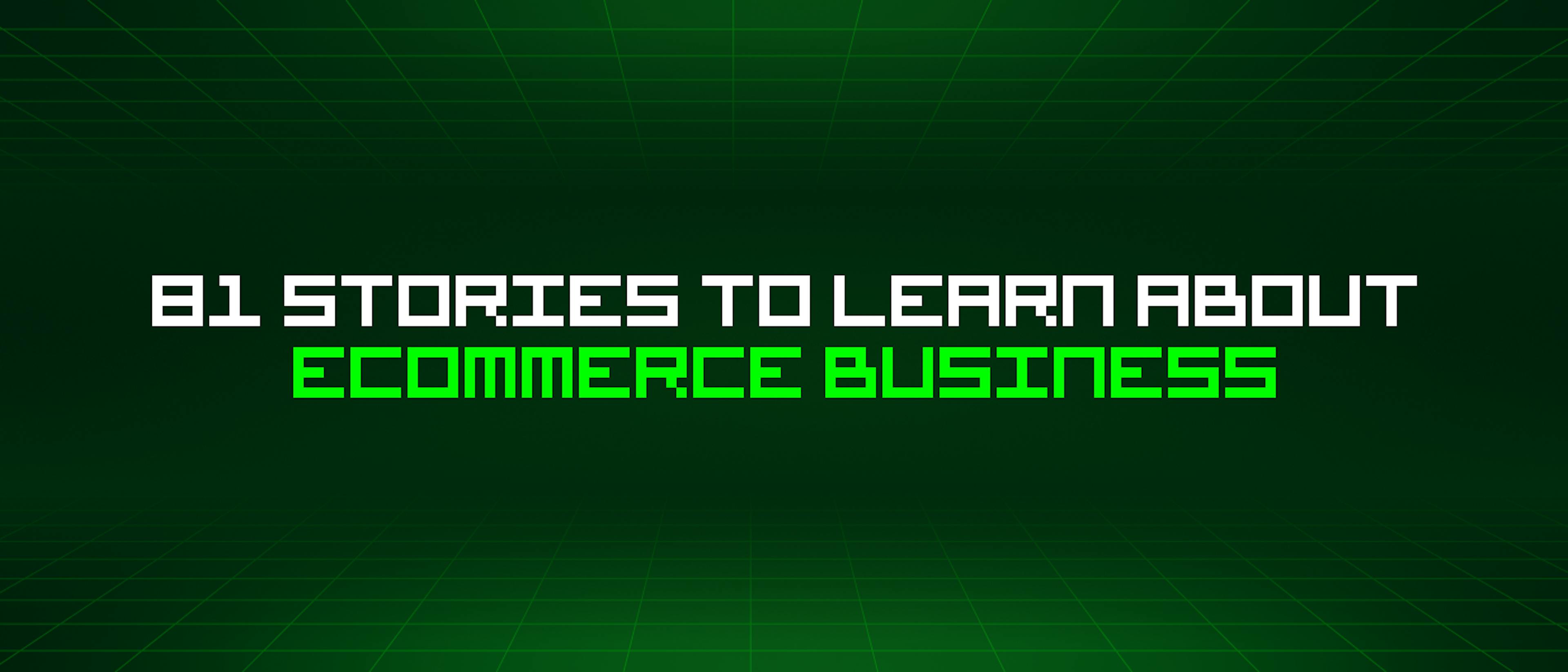 featured image - 81 Stories To Learn About Ecommerce Business