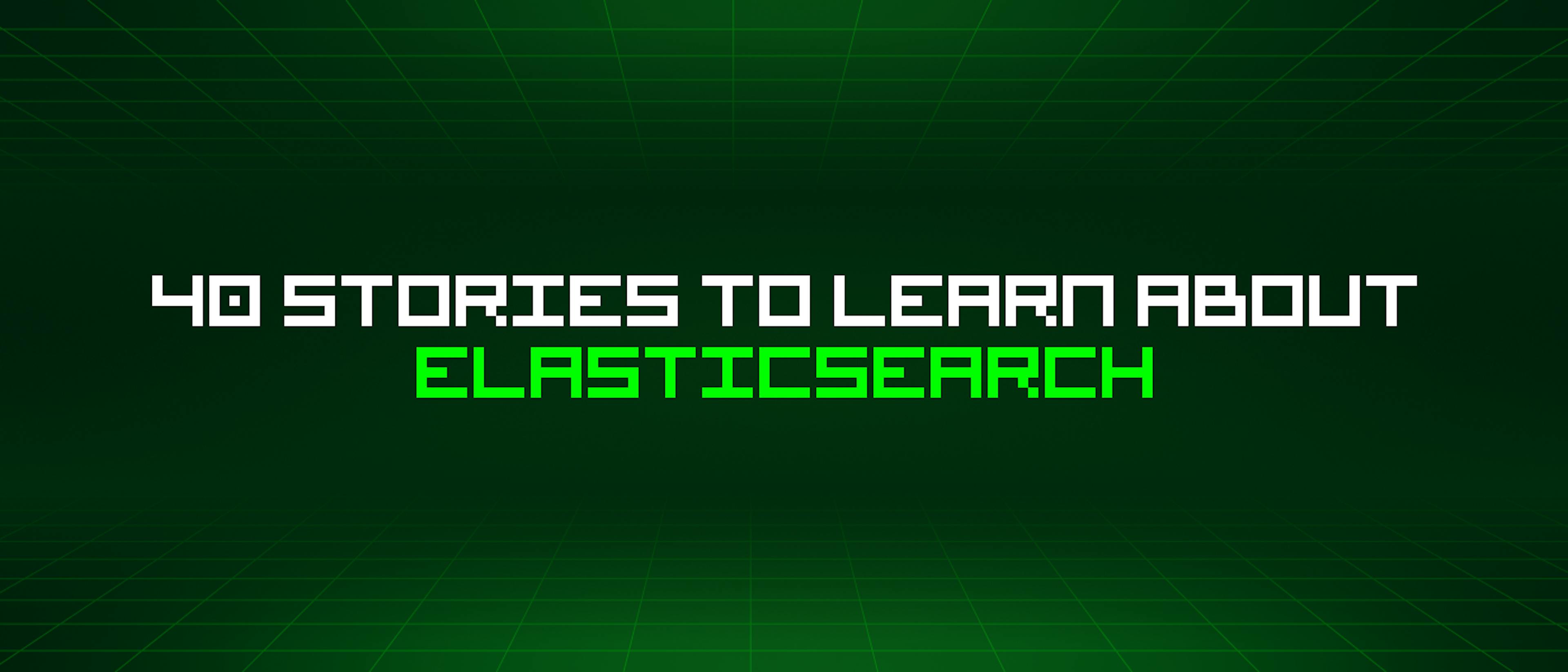 featured image - 40 Stories To Learn About Elasticsearch
