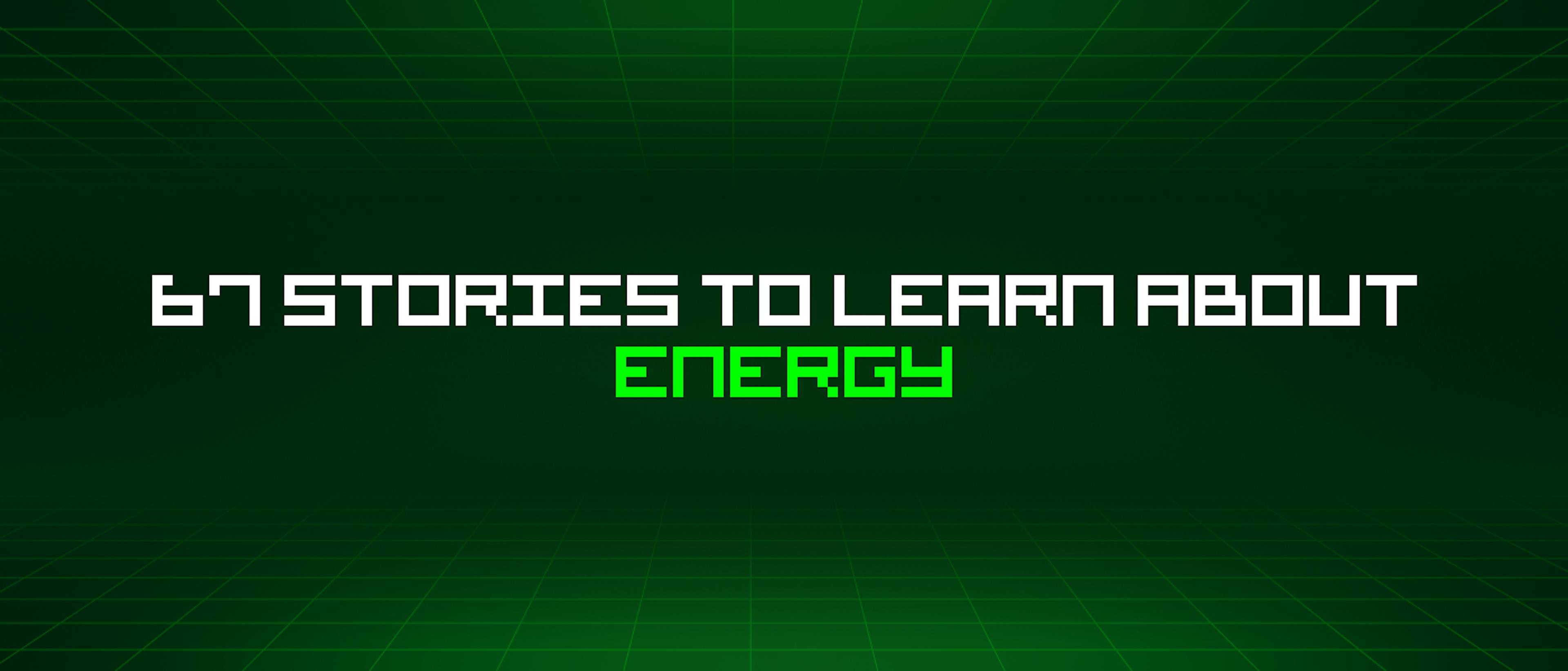 featured image - 67 Stories To Learn About Energy