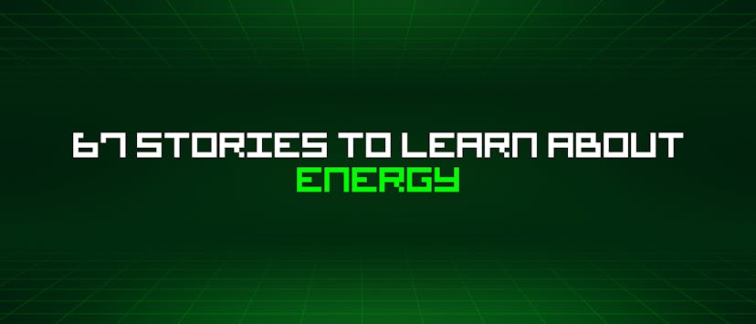 /67-stories-to-learn-about-energy feature image