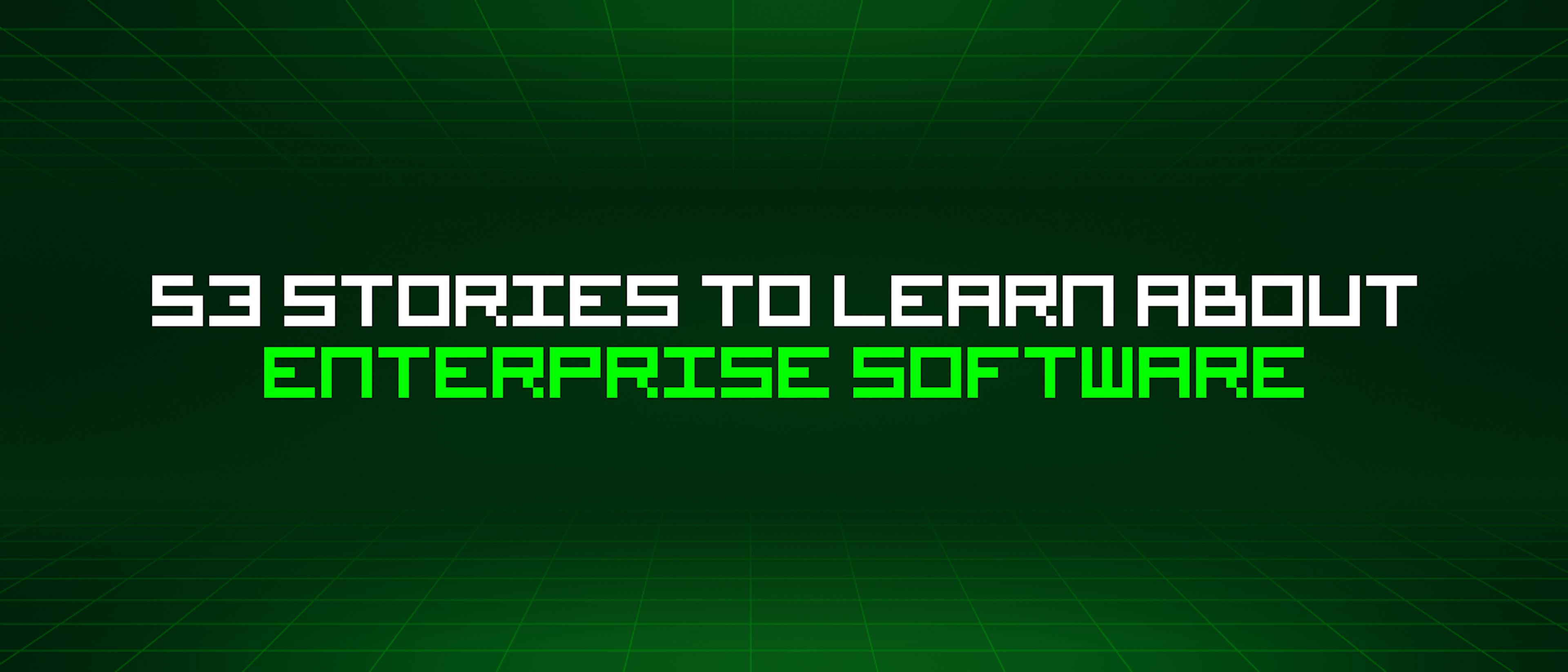 featured image - 53 Stories To Learn About Enterprise Software