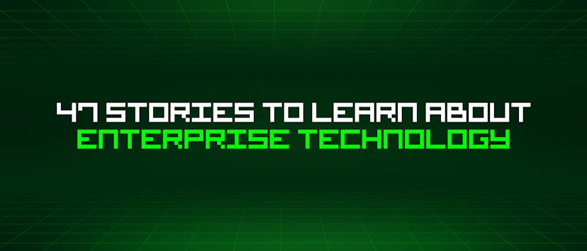 /47-stories-to-learn-about-enterprise-technology feature image