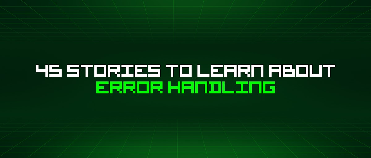 featured image - 45 Stories To Learn About Error Handling