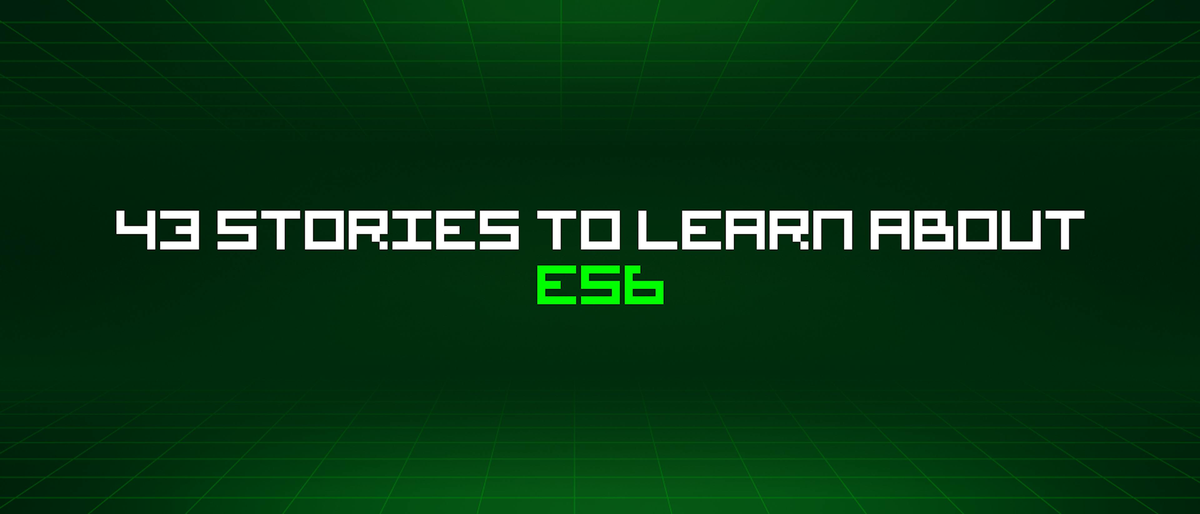 featured image - 43 Stories To Learn About Es6