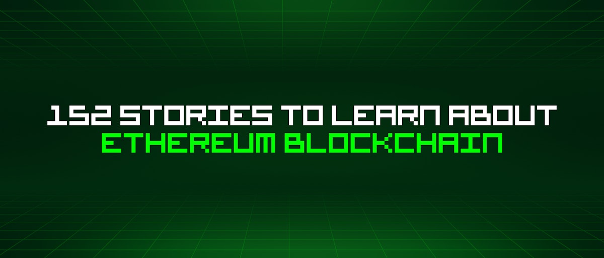 featured image - 152 Stories To Learn About Ethereum Blockchain