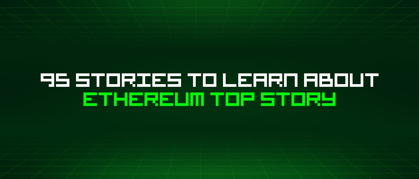 95 историй об Ethereum, которые стоит узнать