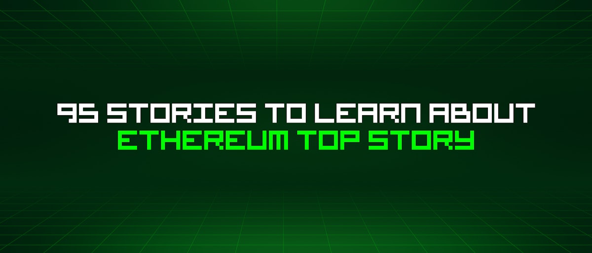 featured image - 95 Stories To Learn About Ethereum Top Story