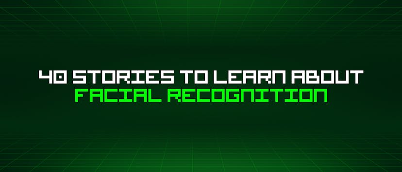 /40-stories-to-learn-about-facial-recognition feature image