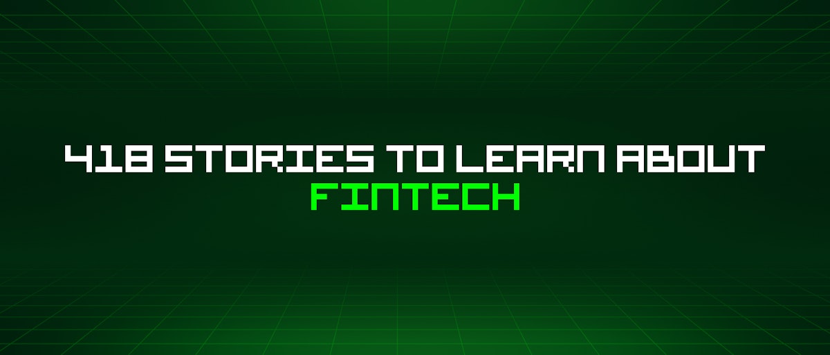 featured image - 418 Stories To Learn About Fintech