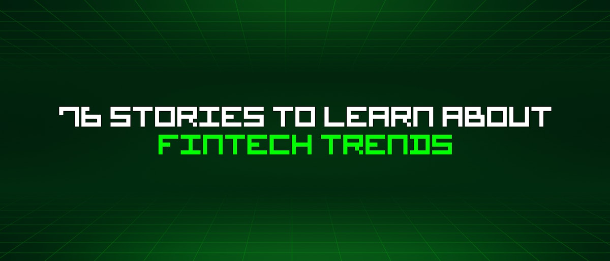 featured image - 76 Stories To Learn About Fintech Trends