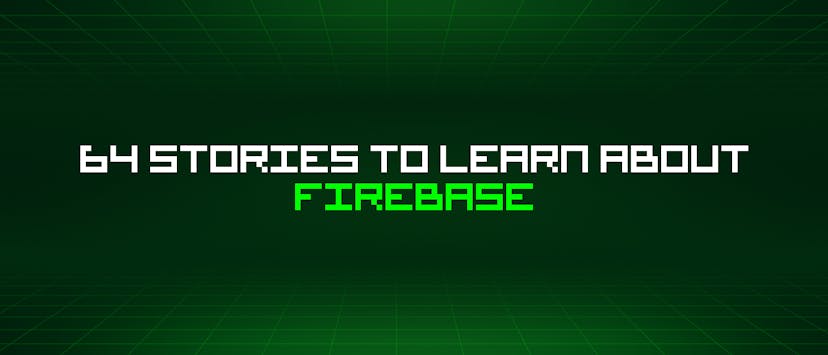 /64-stories-to-learn-about-firebase feature image