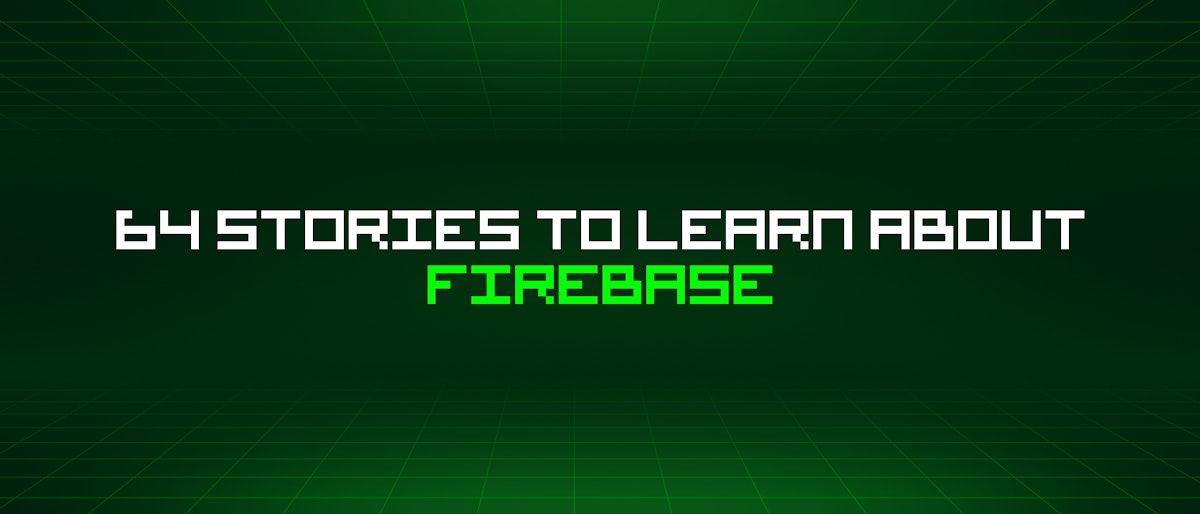 featured image - 64 Stories To Learn About Firebase